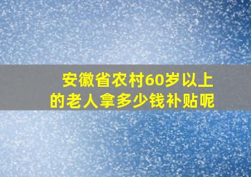 安徽省农村60岁以上的老人拿多少钱补贴呢