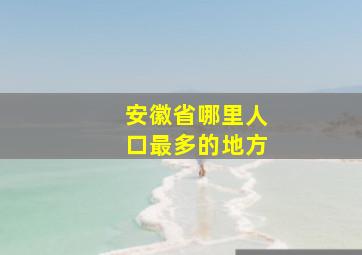 安徽省哪里人口最多的地方