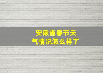 安徽省春节天气情况怎么样了