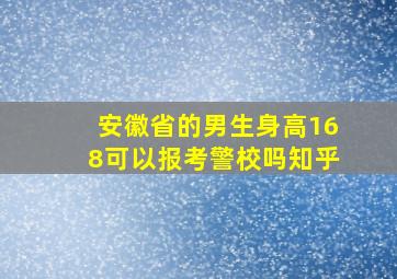 安徽省的男生身高168可以报考警校吗知乎