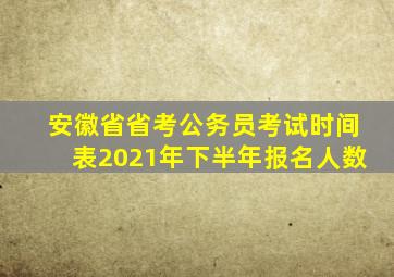 安徽省省考公务员考试时间表2021年下半年报名人数