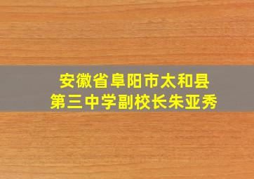 安徽省阜阳市太和县第三中学副校长朱亚秀