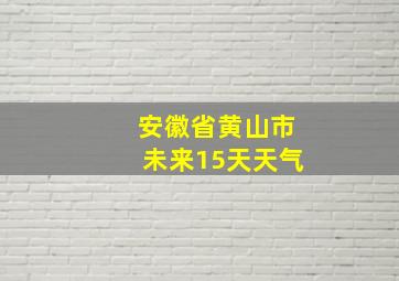 安徽省黄山市未来15天天气