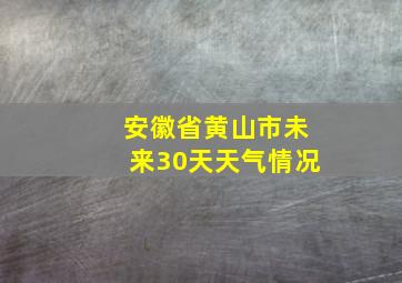 安徽省黄山市未来30天天气情况