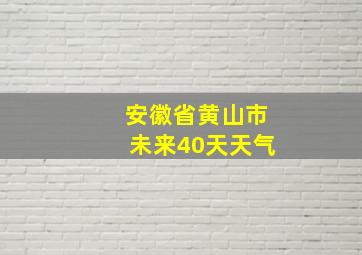 安徽省黄山市未来40天天气