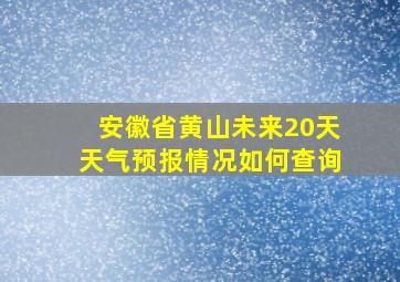 安徽省黄山未来20天天气预报情况如何查询