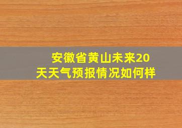 安徽省黄山未来20天天气预报情况如何样