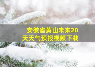 安徽省黄山未来20天天气预报视频下载