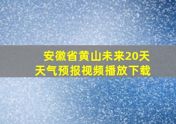 安徽省黄山未来20天天气预报视频播放下载