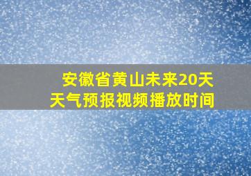 安徽省黄山未来20天天气预报视频播放时间