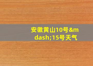 安徽黄山10号—15号天气