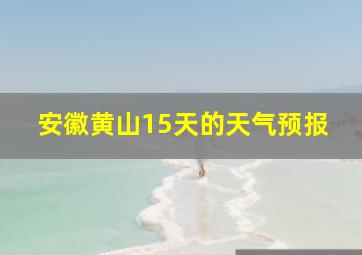 安徽黄山15天的天气预报