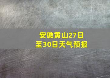 安徽黄山27日至30日天气预报