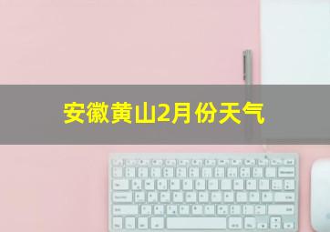 安徽黄山2月份天气