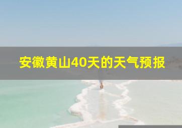 安徽黄山40天的天气预报