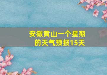 安徽黄山一个星期的天气预报15天