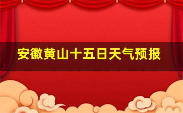 安徽黄山十五日天气预报