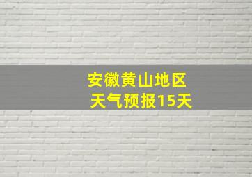 安徽黄山地区天气预报15天