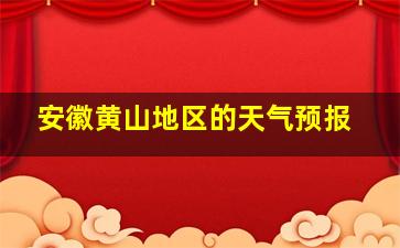 安徽黄山地区的天气预报