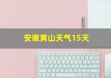 安徽黄山天气15天