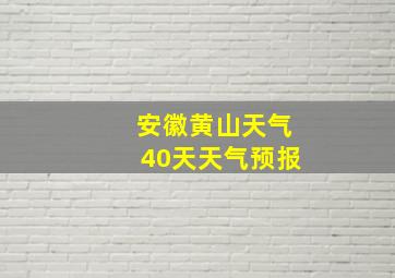 安徽黄山天气40天天气预报