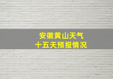 安徽黄山天气十五天预报情况