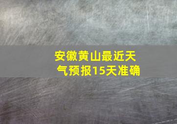 安徽黄山最近天气预报15天准确