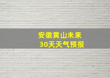 安徽黄山未来30天天气预报