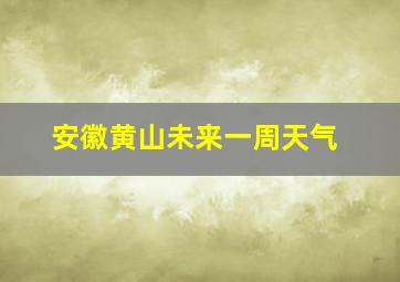 安徽黄山未来一周天气