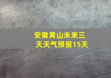 安徽黄山未来三天天气预报15天