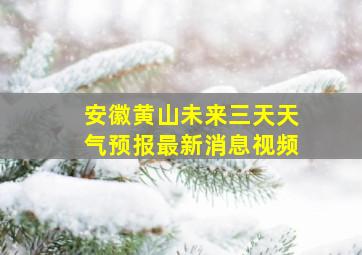 安徽黄山未来三天天气预报最新消息视频