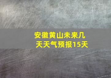 安徽黄山未来几天天气预报15天