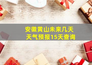 安徽黄山未来几天天气预报15天查询