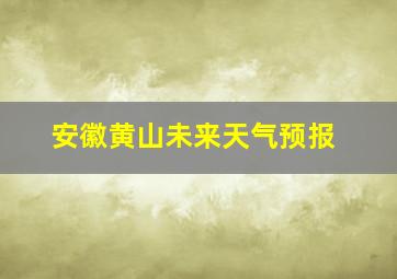 安徽黄山未来天气预报