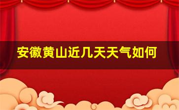 安徽黄山近几天天气如何