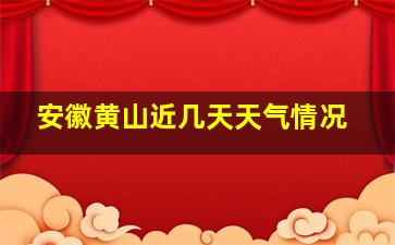 安徽黄山近几天天气情况