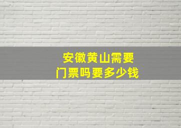 安徽黄山需要门票吗要多少钱