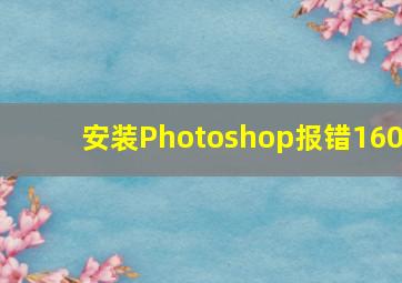 安装Photoshop报错160