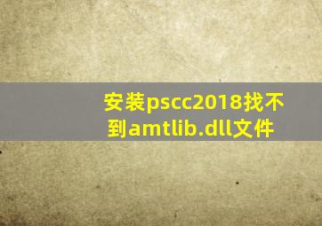 安装pscc2018找不到amtlib.dll文件