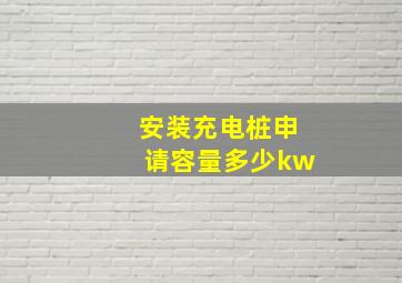 安装充电桩申请容量多少kw