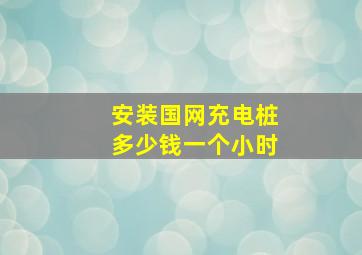 安装国网充电桩多少钱一个小时