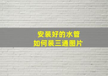 安装好的水管如何装三通图片