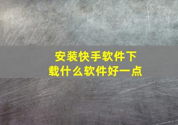 安装快手软件下载什么软件好一点