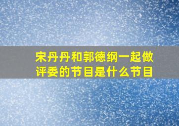 宋丹丹和郭德纲一起做评委的节目是什么节目