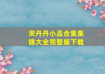 宋丹丹小品合集集锦大全完整版下载