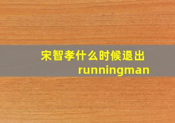 宋智孝什么时候退出runningman