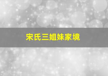 宋氏三姐妹家境