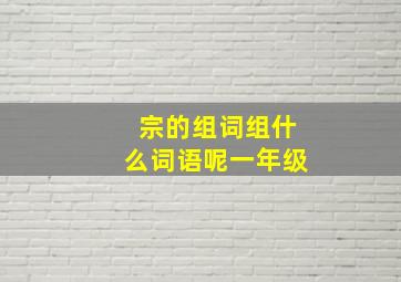 宗的组词组什么词语呢一年级