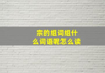 宗的组词组什么词语呢怎么读