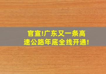 官宣!广东又一条高速公路年底全线开通!